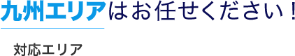 九州エリアはお任せください！対応エリア